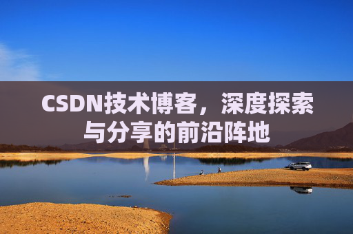 CSDN技术博客，深度探索与分享的前沿阵地